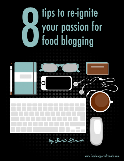 8 Tips to Re-Ignite Your Passion For Food Blogging | FBC www.foodbloggersofcanada.com