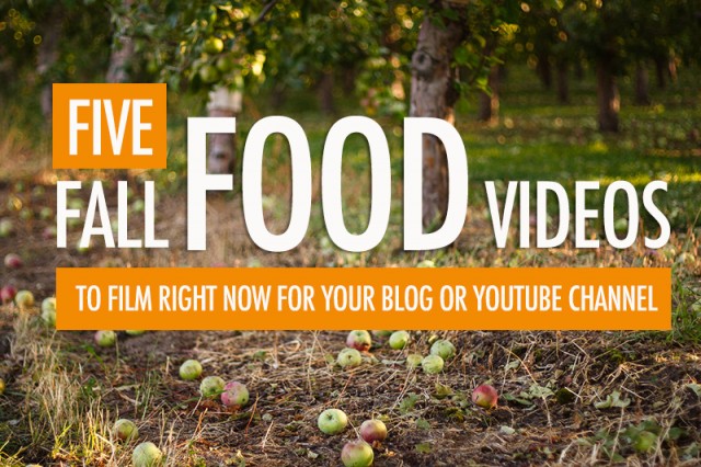 5 Fall Food Videos To Film For Your Blog or YouTube Channel | Food Bloggers of Canada