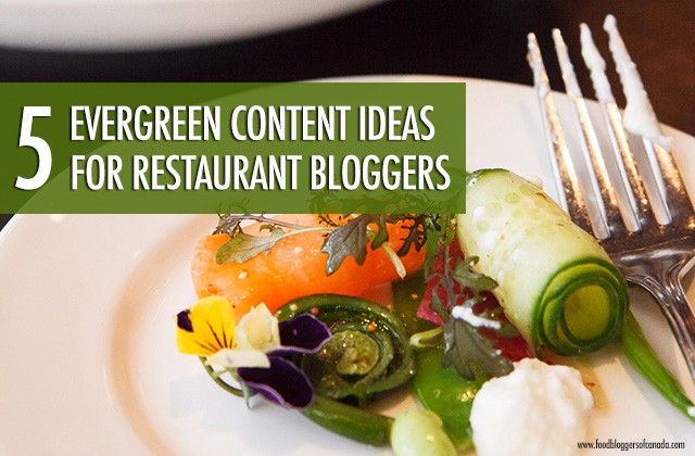 5 Evergreen Content Ideas for Restaurant Bloggers | Food Bloggers of Canada
