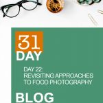 31 Day Blog Challenge Day 22: Revisiting Approaches to Food Photography